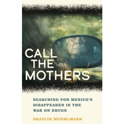 Abbildung von Call the Mothers: Searching for Mexico&#039;s Disappeared in War on Drugs (California Public Anthropology, Band 58)