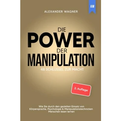 Abbildung von Die Power der Manipulation: 48 Schlüssel zur Macht Wie Sie durch den gezielten Einsatz von Körpersprache, Psychologie &amp; Manipulationstechnicken Menschen lesen lernen