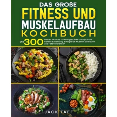 Abbildung von Fitness und Muskelaufbau Kochbuch: Die 300 besten Rezepte für eine gesunde optimale Ernährung. Erfolgreich Muskeln aufbauen Fett verbrennen.