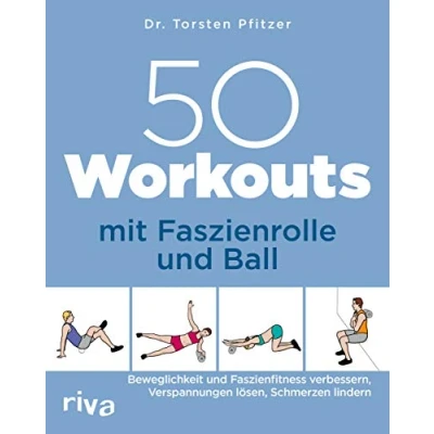 Abbildung von 50 Workouts mit Faszienrolle und Ball: Beweglichkeit Faszienfitness verbessern, Verspannungen lösen, Schmerzen lindern