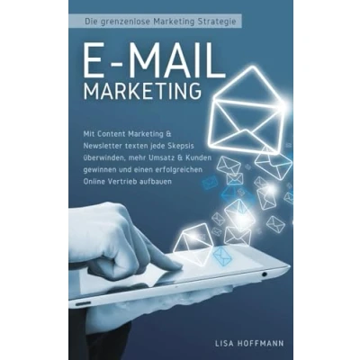 Abbildung von E Mail Marketing: Die grenzenlose Marketing Strategie: Mit Content &amp; Newsletter texten jede Skepsis überwinden, mehr Umsatz Kunden gewinnen und einen erfolgreichen Online Vertrieb aufbauen