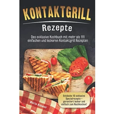 Abbildung von Kontaktgrill Rezepte: Das exklusive Kochbuch mit mehr als 111 einfachen und leckeren Rezepten. Entdecke 15 Spezialrezepte garantiert lecker einfach zum Nachkochen