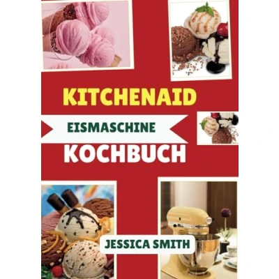 Abbildung von Kitchenaid Eismaschine Kochbuch: 100 Einfach &amp; Köstliche Eisrezepte für jeden Anlass, von klassischen Geschmacksrichtungen über Sorbet bis hin zu Gourmet Köstlichkeiten mit Ihrem Standmixer Eismaschin