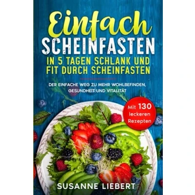 Abbildung von Einfach Scheinfasten: In 5 Tagen schlank und Fit durch Scheinfasten. Der einfache Weg zu mehr Wohlbefinden, Gesundheit Vitalität. Mit 130 leckeren Rezepten.
