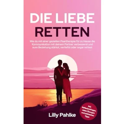 Abbildung von die Liebe retten: Wie du mit einer gezielten Paartherapie für zu Hause Kommunikation deinem Partner verbesserst und eure Beziehung stärkst, vertiefst oder sogar rettest