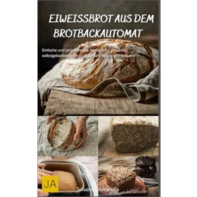Abbildung von Eiweißbrot aus dem Brotbackautomat: Einfache und proteinreiche Rezepte für gesundes, selbstgebackenes Brot Nahrhaft, lecker bequem