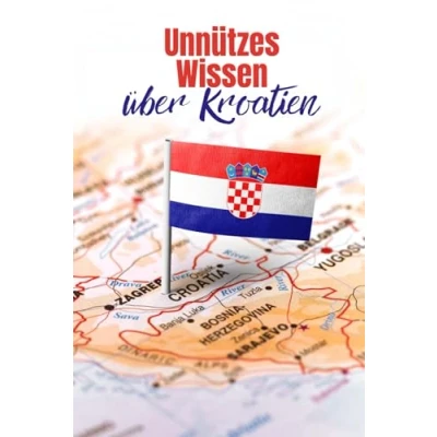 Abbildung von Unnützes Wissen über Kroatien: Erstaunliche Fakten rund um Politik, Geschichte, Gesellschaft und Kultur Kroatiens