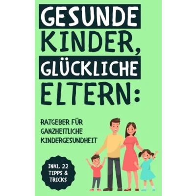Abbildung von Gesunde Kinder, glückliche Eltern: Der ganzheitliche Ratgeber für Kinderernährung, Bewegung, Schlaf und mentale Gesundheit