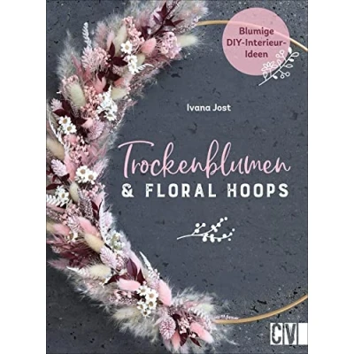 Abbildung von Trockenblumen und Floral Hoops: Blumige DIY Interieur Ideen. Kreative Projekte zu Loops, Gestecken, Kränzen, Sträußen. Das Standardwerk rund um Trockenblumen.