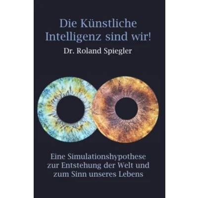 Abbildung von Die Künstliche Intelligenz sind wir!: Eine Simulationshypothese zur Entstehung der Welt und zum Sinn unseres Lebens