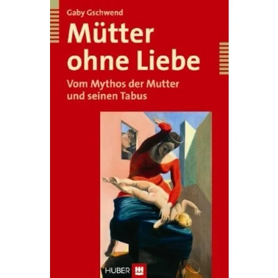 Abbildung von Mütter ohne Liebe: Vom Mythos der Mutter und seinen Tabus