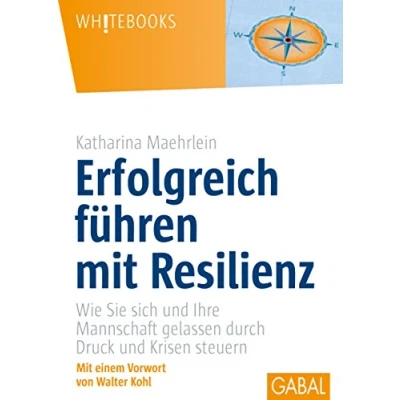 Abbildung von Erfolgreich führen mit Resilienz: Wie Sie sich und Ihre Mannschaft gelassen durch Druck Krisen steuern: ... steuern. Vorwort v. Walter Kohl (Whitebooks)