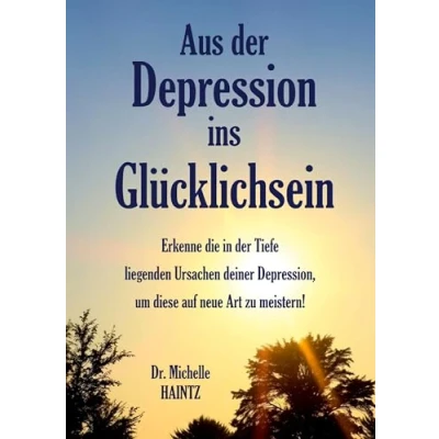 Abbildung von Aus der Depression ins Glücklichsein: Erkenne die in Tiefe liegenden Ursachen deiner Depression, um diese auf neue Art zu meistern!