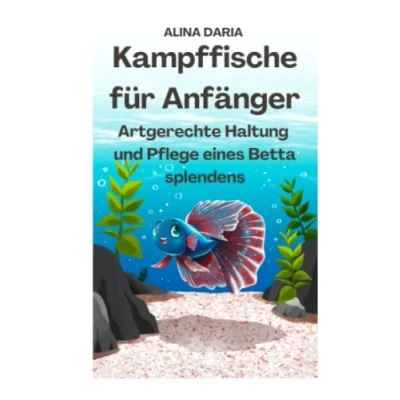 Abbildung von Kampffische für Anfänger Artgerechte Haltung und Pflege eines Betta splendens (Ratgeber Reihe zur artgerechten von Kampffischen, Band 1)