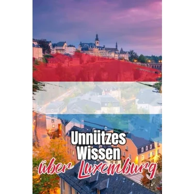Abbildung von Unnützes Wissen über Luxemburg: Kuriose und erstaunliche Fakten die Geschichte, Politik, Kunst Kultur Luxemburgs
