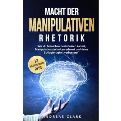 Abbildung von Macht der Manipulativen Rhetorik: Entdecke 13 beeindruckende Tipps wie du Menschen beeinflussen kannst und deine Schlagfertigkeit verbesserst (Menschliche Psychologie, Band 1)