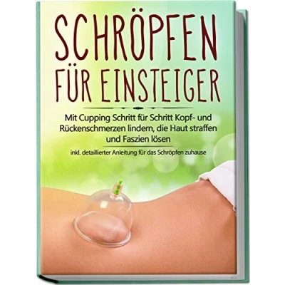 Abbildung von Schröpfen für Einsteiger: Mit Cupping Schritt Kopf und Rückenschmerzen lindern, die Haut straffen Faszien lösen inkl. detaillierter Anleitung das zuhause