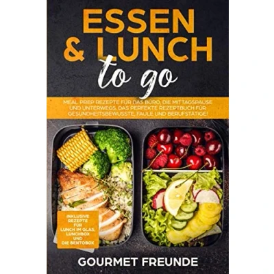 Abbildung von Essen &amp; Lunch to go: Meal Prep Rezepte für Das Büro und unterwegs. perfekte Rezeptbuch Gesundheitsbewusste, Faule Berufstätige!