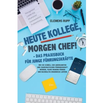Abbildung von Heute Kollege, morgen Chef! Das Praxisbuch für junge Führungskräfte: Wie Sie schnell zur anerkannten und charismatischen Führungskraft werden, Teams modern führen nachhaltig Ergebnisse liefern