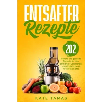 Abbildung von Entsafter Rezepte: 202 leckere und gesunde Rezepte für den Entsafter. Gesundheit Vitalität durch natürliche Säfte.