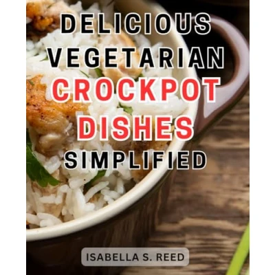 Abbildung von Delicious Vegetarian Crockpot Dishes Simplified: Effortless and Tantalizing Recipes: Simplifying Healthy, Flavorful Meals