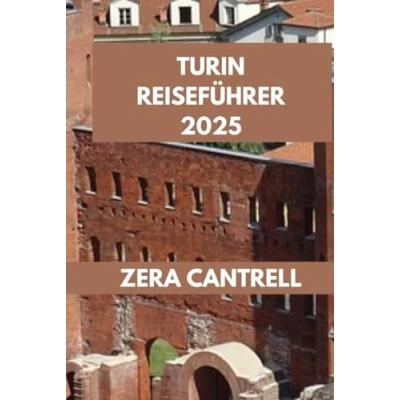Abbildung von TURIN REISEFÜHRER 2025: Das Wesentliche von Turin: Entdecken Sie Geschichte, Kultur und Küche. (ZERA CANTRELL TRAVEL GUIDES BOOK SERIES, Band 100)
