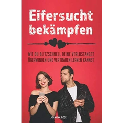 Abbildung von Eifersucht bekämpfen Wie Du blitzschnell Deine Verlustangst überwinden und Vertrauen lernen kannst: Die 7 besten Strategien gegen Verlustängste in einem Ratgeber!