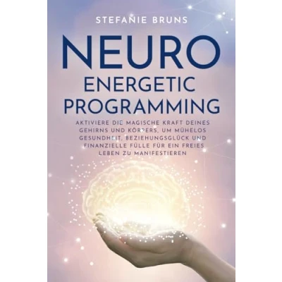 Abbildung von Neuro Energetic Programming: Aktiviere die magische Kraft deines Gehirns und Körpers, um mühelos Gesundheit, Beziehungsglück finanzielle Fülle für ein freies Leben zu manifestieren