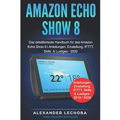 Abbildung von Amazon Echo Show 8 Buch: das detaillierteste Handbuch für Anleitungen, Einstellung, IFTTT, Skills &amp; Lustiges 2020