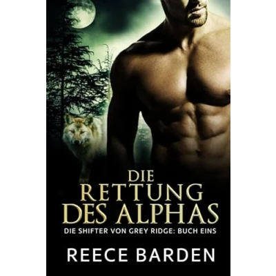 Abbildung von Die Rettung des Alphas: Eine paranormale, romantische Wolfshifter Roman (Die Shifter von Grey Ridge, Band 1)