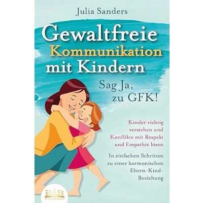Abbildung von GEWALTFREIE KOMMUNIKATION mit KINDERN Sag Ja, zu GFK!: Kinder richtig verstehen und Konflikte Respekt Empathie lösen In einfachen Schritten einer harmonischen Eltern Kind Beziehung