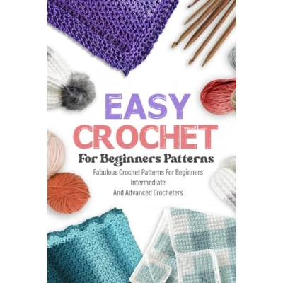 Abbildung von Easy Crochet For Beginners Patterns: Fabulous Patterns Beginners, Intermediate, And Advanced Crocheters: Fun Projects To Learn Crocheting