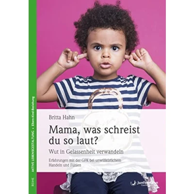 Abbildung von Mama, was schreist du so laut?: Wut in Gelassenheit verwandeln. Erfahrungen mit der GFK bei unwillkürlichem Handeln und Fühlen