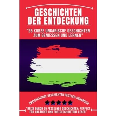 Abbildung von Geschichten der Entdeckung: 25 Kurze ungarische zum Genießen und Lernen, Zweisprachige Deutsch ungarisch, ungarisch für Anfänger