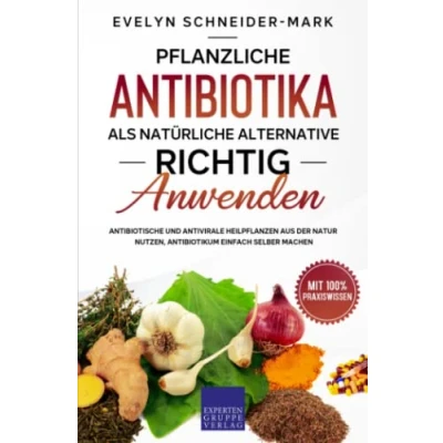 Abbildung von Pflanzliche Antibiotika als natürliche Alternative richtig anwenden: Antibiotische und antivirale Heilpflanzen aus der Natur nutzen, Antibiotikum einfach selber machen