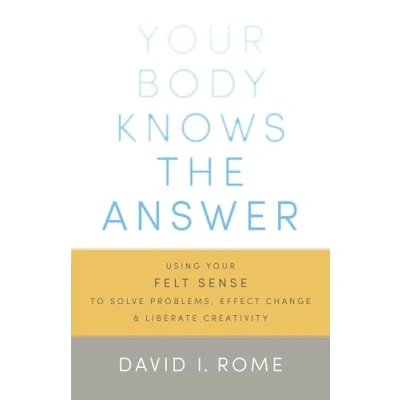 Abbildung von Your Body Knows the Answer: Using Felt Sense to Solve Problems, Effect Change, and Liberate Creativity