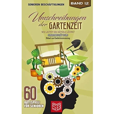 Abbildung von Umschreibungen der Gartenzeit: Wie lautet des Rätsels Lösung? Seniorenbeschäftigung und Gedächtnistraining Rätsel (60 Ratespiele für Senioren, Band 12)