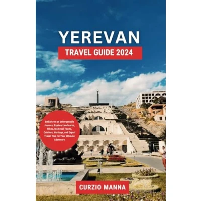Abbildung von Yerevan Travel Guide 2024: Embark on an Unforgettable Journey: Explore Landmarks, Hikes, Medieval Towns, Cuisines, Heritage, and Expert Tips for Your Ultimate Adventure