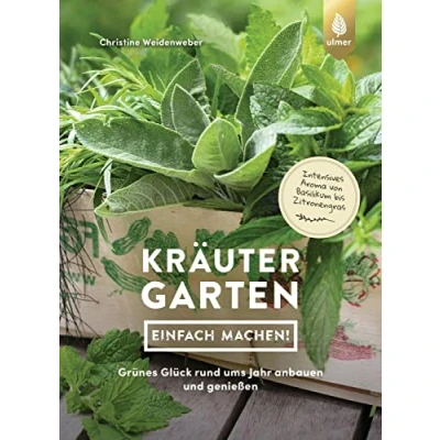 Abbildung von Kräutergarten einfach machen!: Grünes Glück rund ums Jahr anbauen und genießen. Intensives Aroma von Basilikum bis Zitronengras