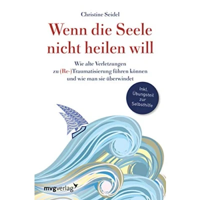 Abbildung von Wenn die Seele nicht heilen will: wie alte Verletzungen zu (Re )Traumatisierung führen können und man sie überwindet