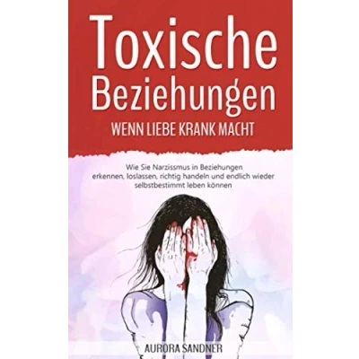 Abbildung von Toxische Beziehungen Wenn Liebe krank macht: Wie Sie Narzissmus in erkennen, loslassen, richtig handeln und endlich wieder selbstbestimmt leben können