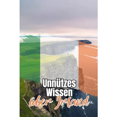Abbildung von Unnützes Wissen über Irland: Spannende und kuriose Fakten Politik, Geschichte, Kultur Legenden der grünen Insel