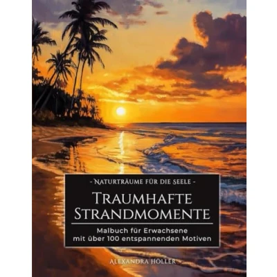 Abbildung von Traumhafte Strandmomente: Das Malbuch für Erwachsene: Über 100 Motive zum Ausmalen stressfreie Momente (Naturträume die Seele: Entspannende Malbücher Erwachsene)