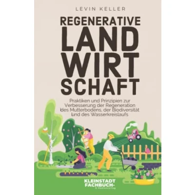 Abbildung von Regenerative Landwirtschaft: Praktiken und Prinzipien zur Verbesserung der Regeneration des Mutterbodens, Biodiversität Wasserkreislaufs (Nachhaltige Selbstversorgung)