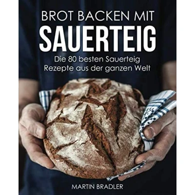 Abbildung von Brot backen mit Sauerteig Die 80 besten Rezepte aus der ganzen Welt