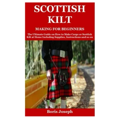 Abbildung von Scottish Kilt Making For Beginners: The Ultimate Guide on How to Make Cargo or at Home Including Supplies, Instructions and so