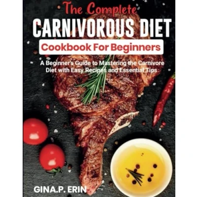 Abbildung von the COMPLETE Carnivore diet COOKBOOK for BEGINNERS: &quot;A Beginner&#039;s Guide to Mastering with Easy recipes and Essential Tips (Cookbook weight loss)