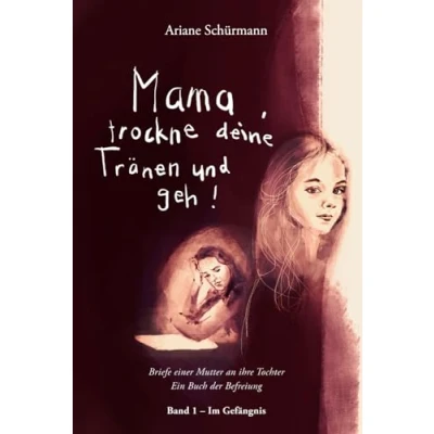 Abbildung von Mama, trockne deine Tränen und geh: Briefe einer Mutter an ihre Tochter