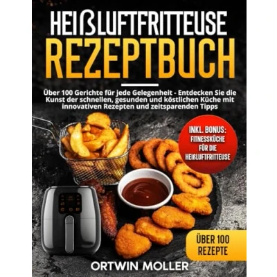 Abbildung von Heissluftfritteuse Rezeptbuch: Über 100 Gerichte für jede Gelegenheit Entdecken Sie die Kunst der schnellen, gesunden und köstlichen Küche mit innovativen Rezepten zeitsparenden Tipps
