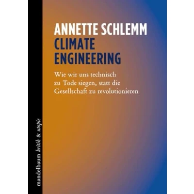 Abbildung von Climate Engineering: Wie wir uns technisch zu Tode siegen, statt die Gesellschaft revolutionieren (kritik &amp; utopie)
